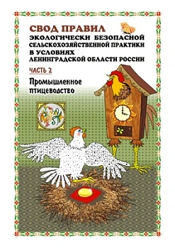 СВОД ПРАВИЛ ЭКОЛОГИЧЕСКИ БЕЗОПАСНОЙ СЕЛЬСКОХОЗЯЙСТВЕННОЙ ПРАКТИКИ В ЛЕНИНГРАДСКОЙ ОБЛАСТИ. Часть 2. Птицеводство. 2007 год