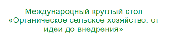 Международный круглый стол «Органическое сельское хозяйство: от идеи до внедрения»