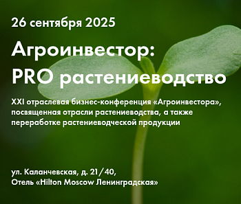 XXI отраслевая бизнес-конференция «Агроинвестор: PRO растениеводство»